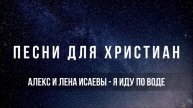 Алекс и Лена Исаевы - Я иду по воде | Песня для христиан