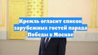 Кремль огласит список зарубежных гостей парада Победы в Москве
