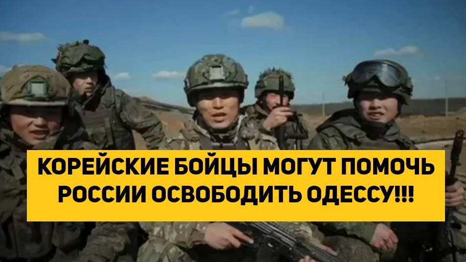 КОРЕЙСКИЕ БОЙЦЫ МОГУТ ПОМОЧЬ РОССИИ ОСВОБОДИТЬ ОДЕССУ!!!