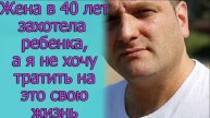 Жена в 40 лет захотела ребенка, а я не хочу тратить на это свою жизнь.Истории из жизни