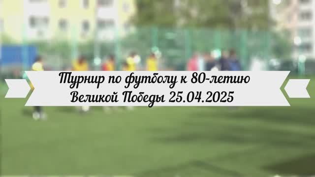 Турнир по футболу к 80-летию Великой Победы. 25.04.2025