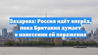 Захарова: Россия идёт вперёд, пока Британия думает о нанесении ей поражения