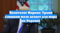 Политолог Марков: Трамп слишком мало делает для мира на Украине