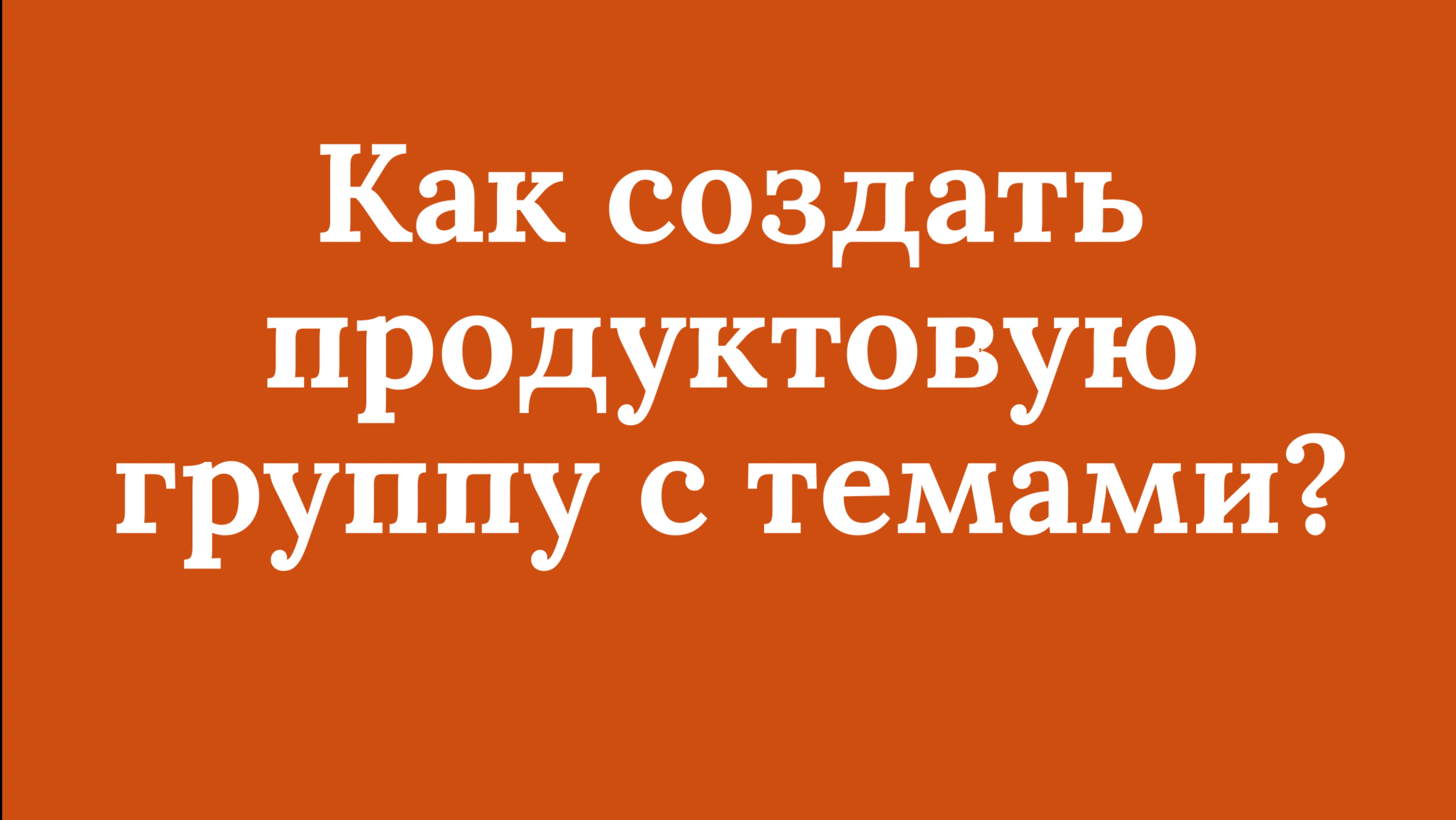 Как создать продуктовую группу с темами?