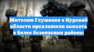 Жителям Глушково в Курской области предложили выехать в более безопасные районы