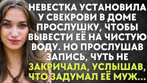 Невестка установила у свекрови в доме прослушку, чтобы вывести её на чистую воду. Но прослушав...