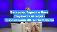 Захарова: Европа и Киев стараются изгадить празднование 80-летия Победы