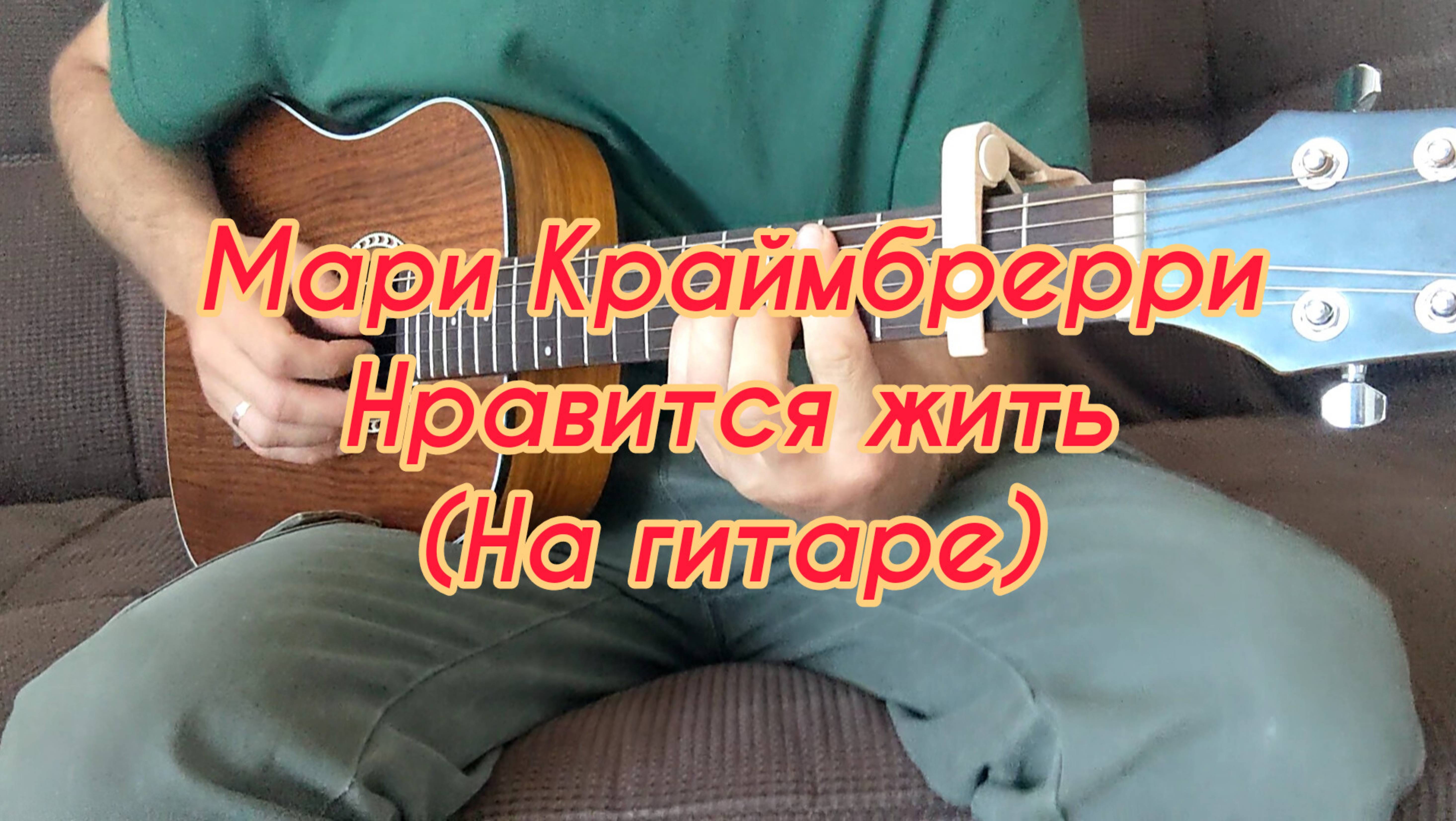 Мари Краймбрерри - Нравится жить (На гитаре)