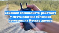 Собянин: специалисты работают у места падения обломков летевших на Москву дронов