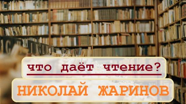 НИКОЛАЙ ЖАРИНОВ - ЧТО ДАЁТ ЧТЕНИЕ?..