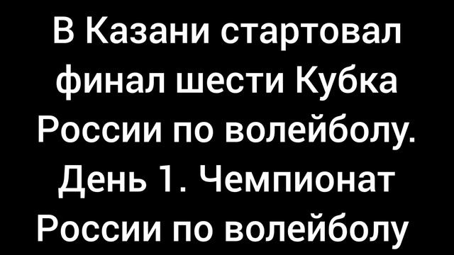 В Казани стартовал Финал шести Кубка России по волейболу. Чемпионат России по волейболу. День 1.