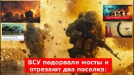 ВСУ подорвали мосты и отрезают два поселка: новое вторжение в Курскую область – тревожные СВОдки