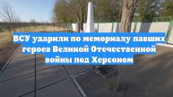 ВСУ ударили по мемориалу павших героев Великой Отечественной войны под Херсоном
