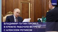 Владимир Путин провел в Кремле рабочую встречу с Алексеем Репиком