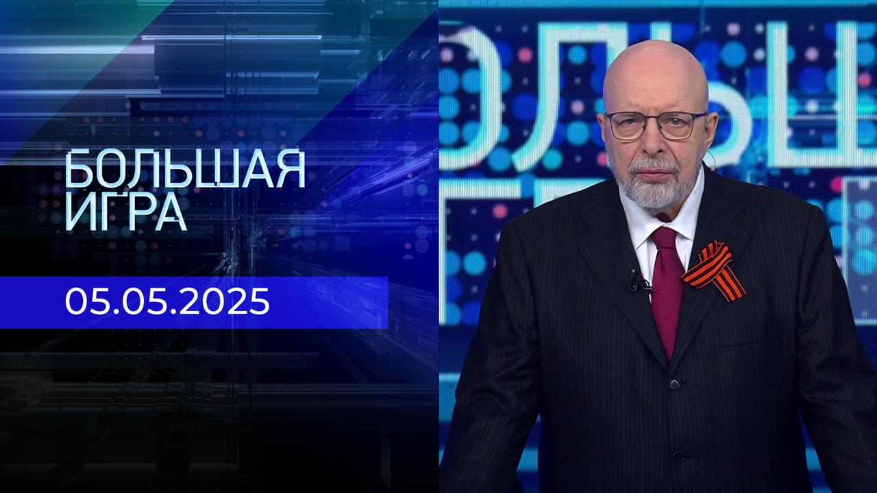 Большая игра. Часть 3. Выпуск от 05.05.2025