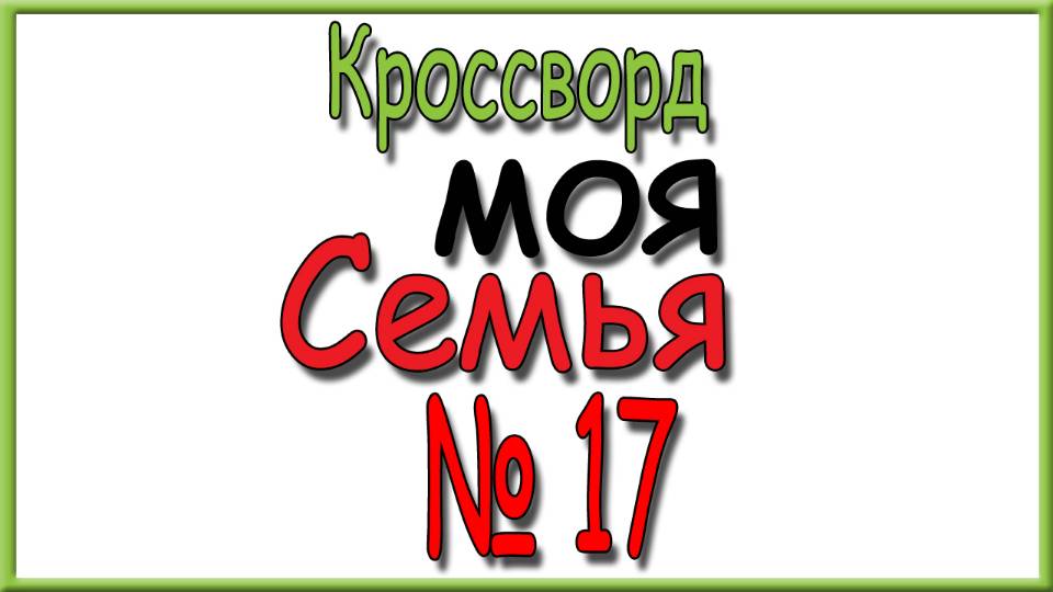 Ответы на кроссворд Моя Семья номер 17 за 2025 год.