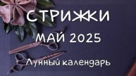Лунный календарь СТРИЖЕК волос на МАЙ 2025 Благоприятные и неблагоприятные дни