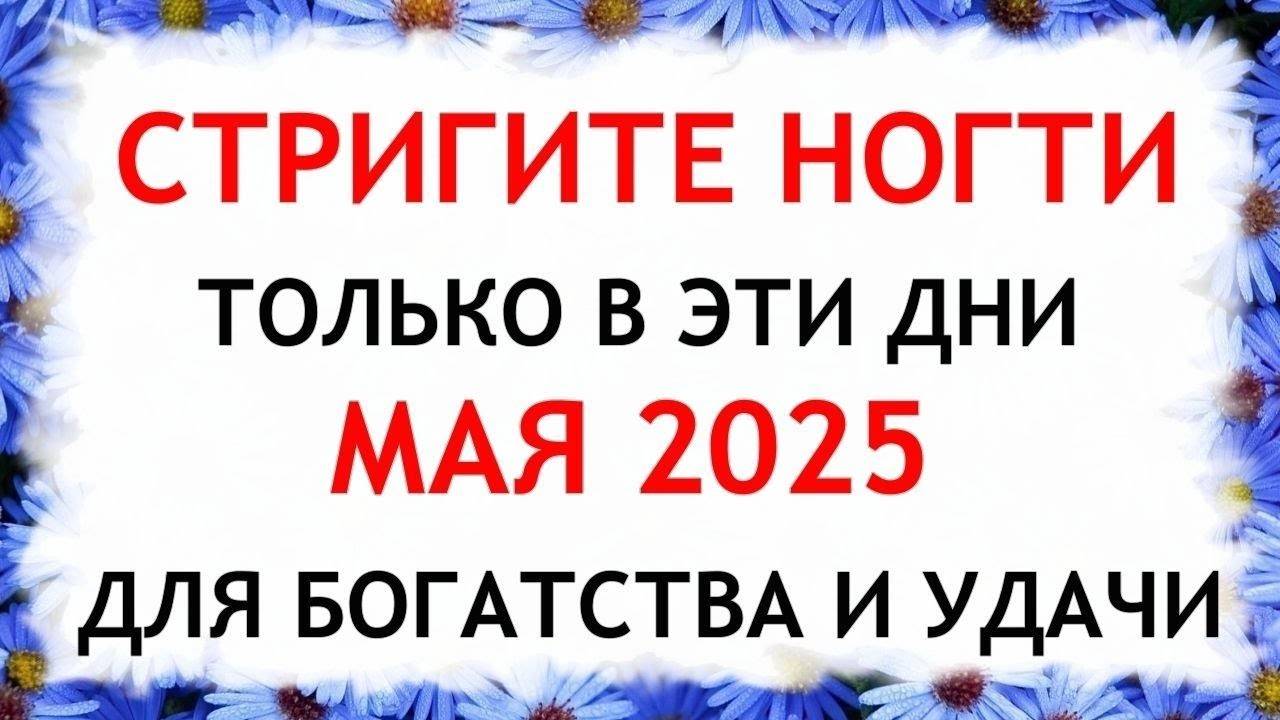 Лунный календарь стрижки ногтей на МАЙ 2025. Благоприятные и неблагоприятные дни.