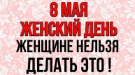 8 мая ЖЕНСКИЙ ДЕНЬ, сегодня ЖЕНЩИНЕ НЕЛЬЗЯ ДЕЛАТЬ ЭТО! Народные традиции и приметы. День святых жён