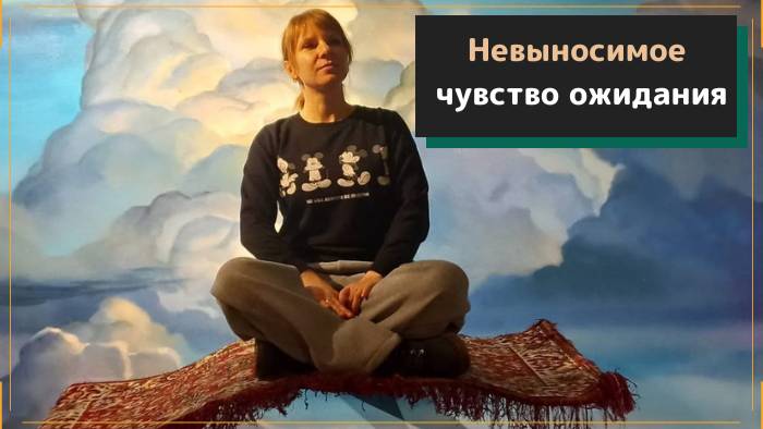 НЕВЫНОСИМОЕ чувство ожидания