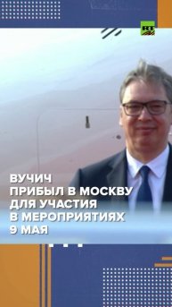 Вучич прилетел в Москву для участия в мероприятиях в честь 80-летия Победы