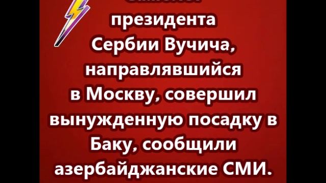 Самолет президента Сербии Вучича, направлявшийся в Москву, совершил вынужденную посадку в Баку