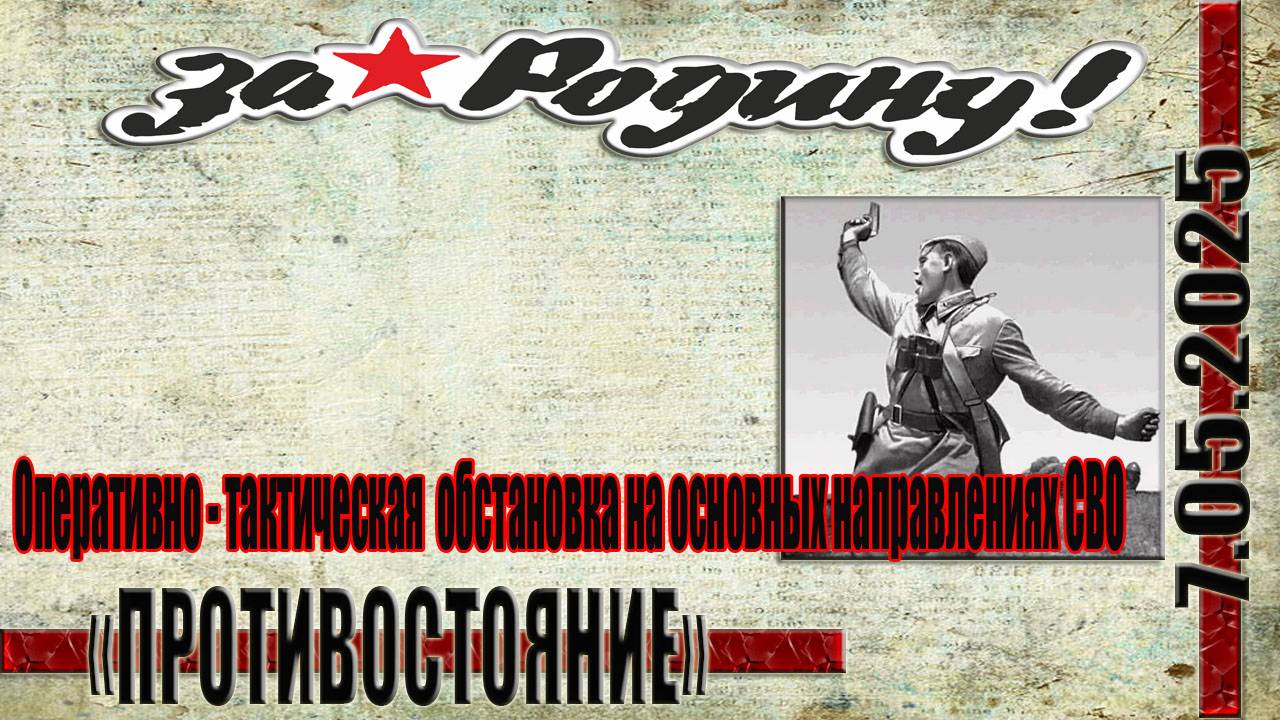 7.05.2025СВО новости Обзор оперативно - тактической обстановки на основных направлениях СВО