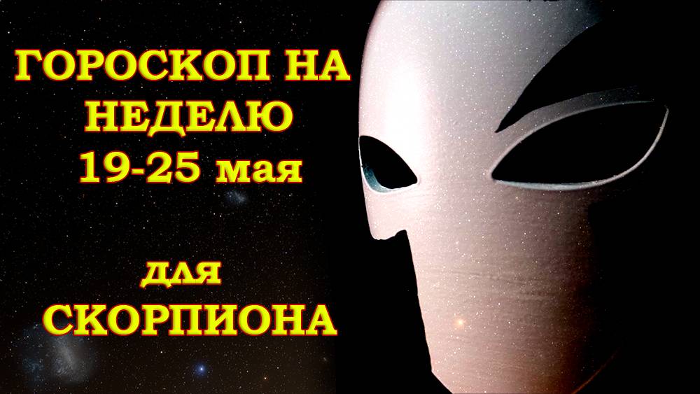 СКОРПИОН: Гороскоп на неделю 19-25 мая