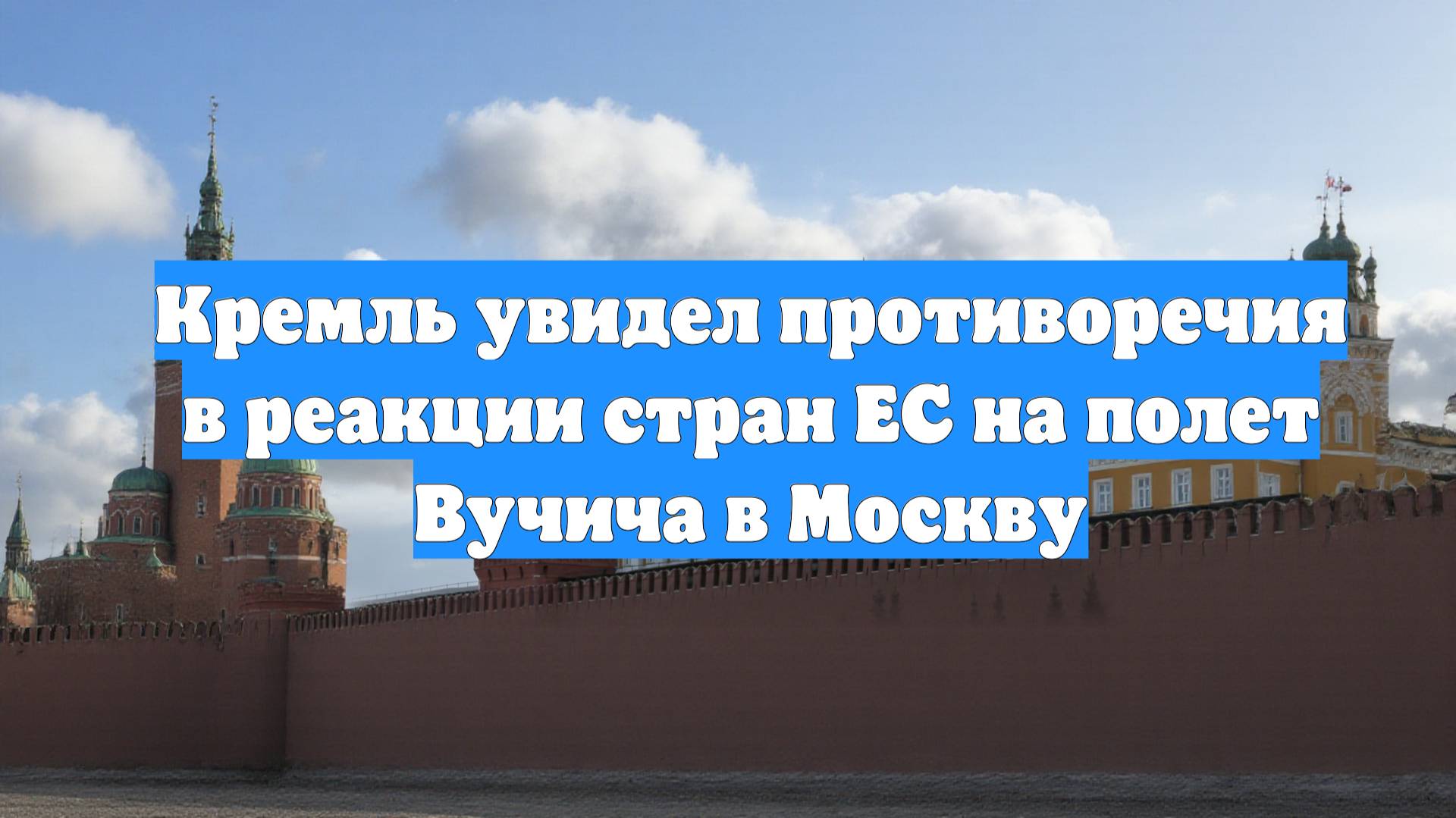 Кремль увидел противоречия в реакции стран ЕС на полет Вучича в Москву