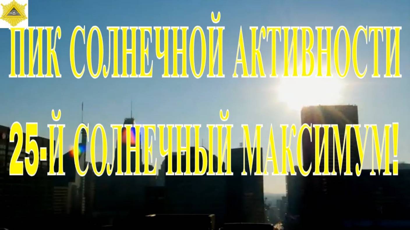 ЧЕМ НАМ ГРОЗИТ ПИК СОЛНЕЧНОЙ АКТИВНОСТИ И 25-Й СОЛНЕЧНЫЙ МАКСИМУМ! КОГДА ОН ПОЙДЕТ НА СПАД?