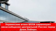 Украинские атаки БПЛА парализуют авиасообщение центральной России перед Днем Победы