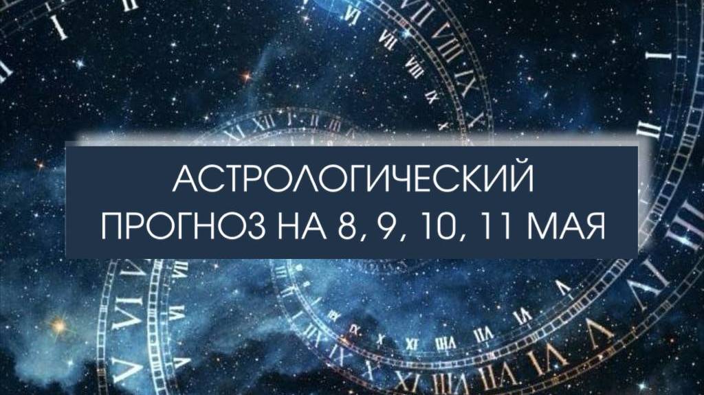 Прогноз на 8, 9, 10 и 11 мая