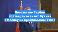 Посольство Сербии подтвердило визит Вучича в Москву на празднование 9 Мая