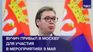 Вучич прибыл в Москву для участия в мероприятиях 9 мая