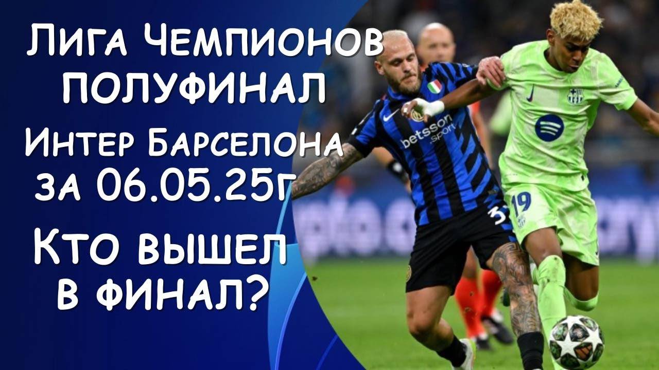 Лига Чемпионов результат матча Интер - Барселона за 06.05.25. Кто вышел в финал ?