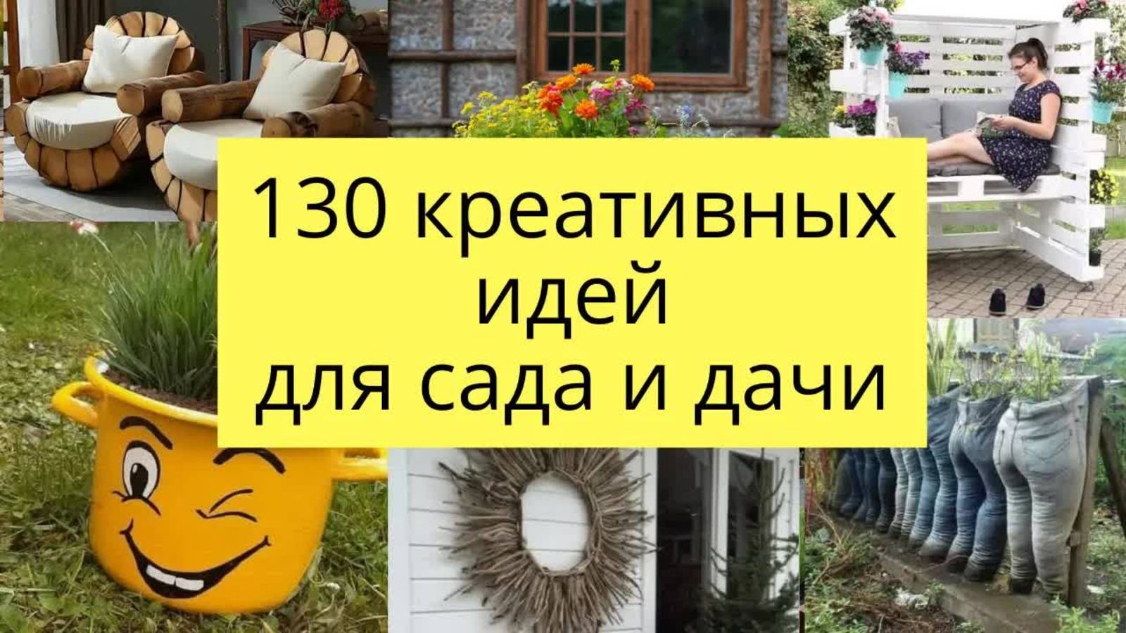130 вдохновляющих идей для сада, дачи, дома и огорода своими руками
