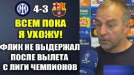 ФЛИК ОБЪЯВИЛ ОБ УХОДЕ ПОСЛЕ ВЫЛЕТА С ЛИГИ ЧЕМПИОНОВ В МАТЧЕ ИНТЕР 4-3 БАРСЕЛОНА