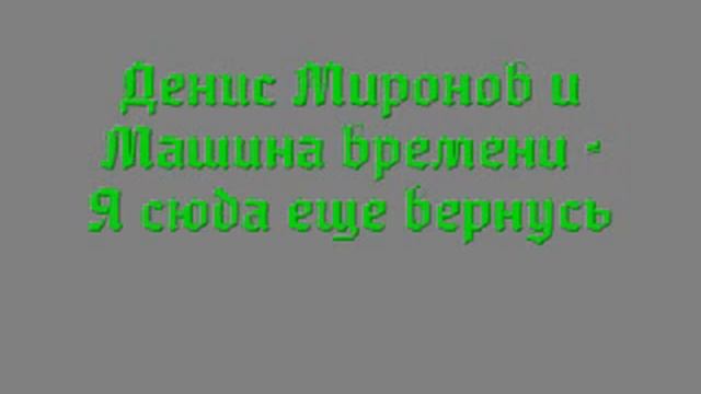Денис Миронов и Машина времени - Я сюда еще вернусь
