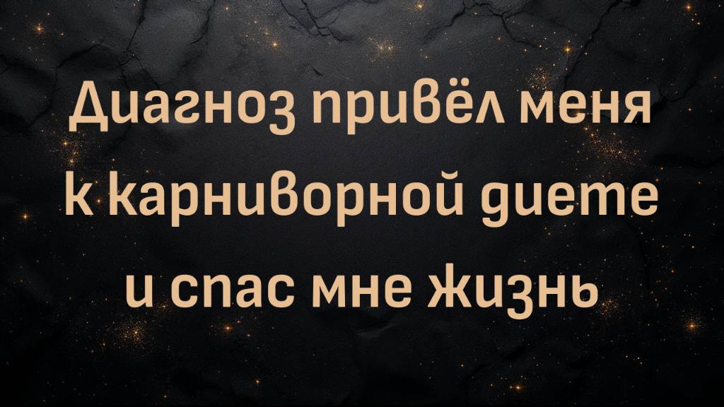 Диагноз привёл меня к карниворной диете и спас мне жизнь (Тони)