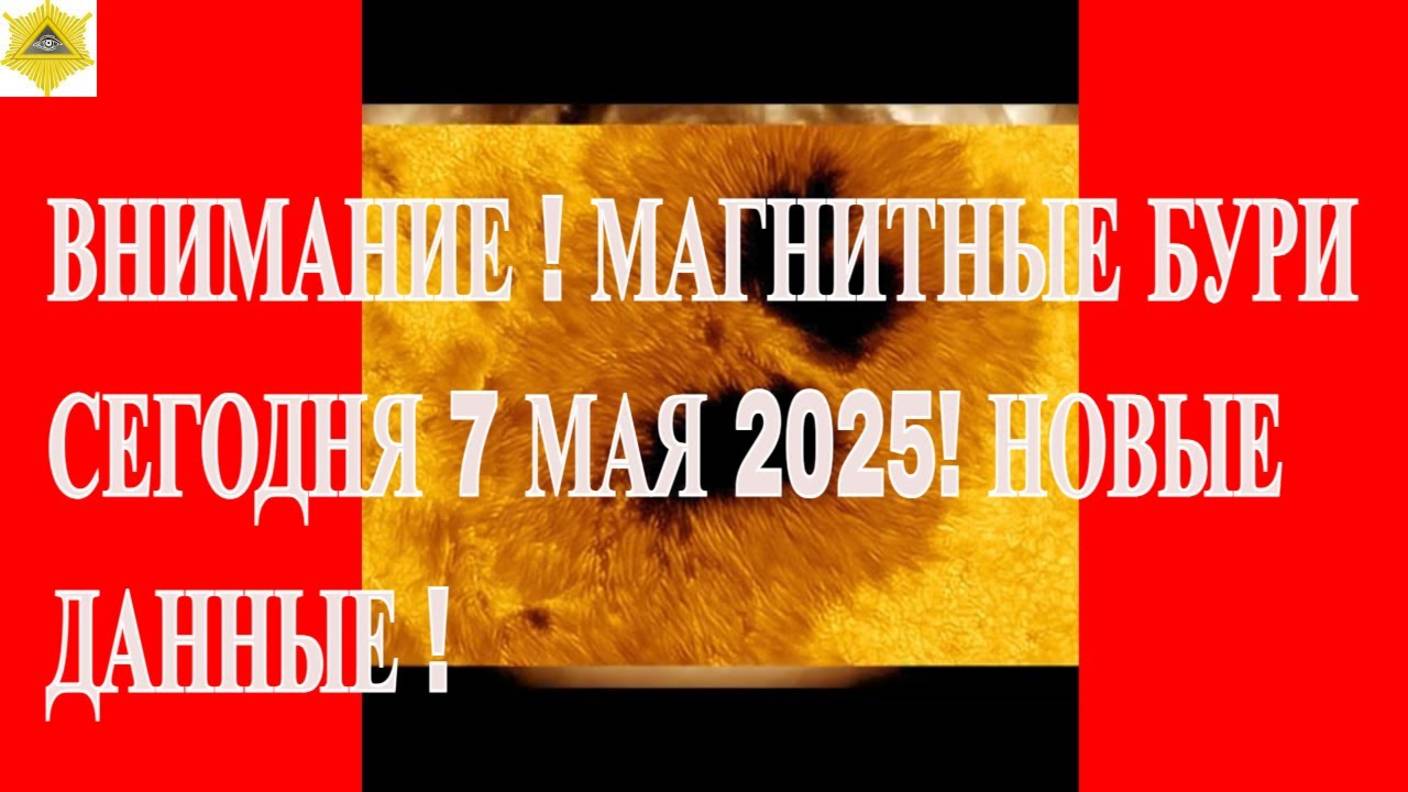 ВНИМАНИЕ ! МАГНИТНЫЕ БУРИ СЕГОДНЯ 7 МАЯ 2025! НОВЫЕ ДАННЫЕ !