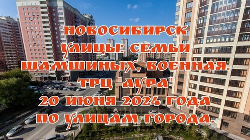 Новосибирск/ По улицам города/ Улицы: Семьи Шамшиных, Военная, ТРЦ "АУРА"/ 20 июня 2024 года. 