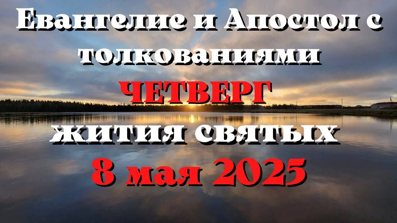 Евангелие дня 8 МАЯ 2025 с толкованием. Апостол дня. Жития Святых.