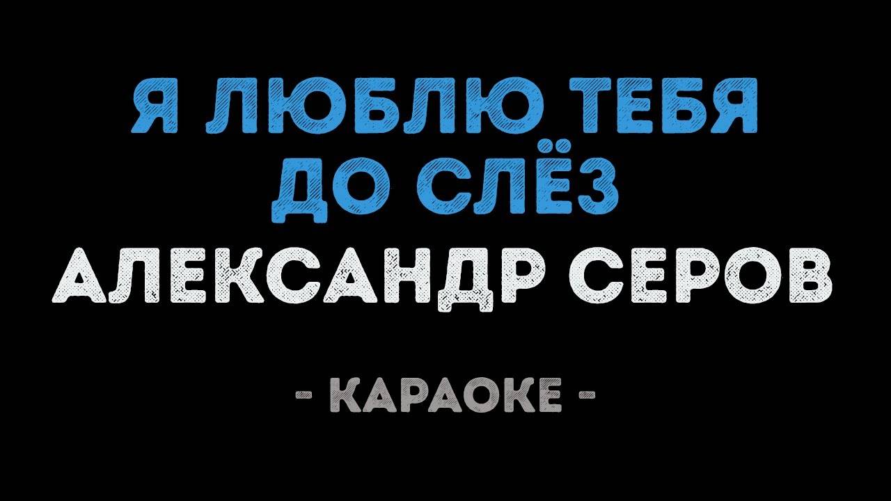 Александр Серов - Я люблю тебя до слёз (Караоке)