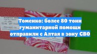 Томенко: более 80 тонн гуманитарной помощи отправили с Алтая в зону СВО