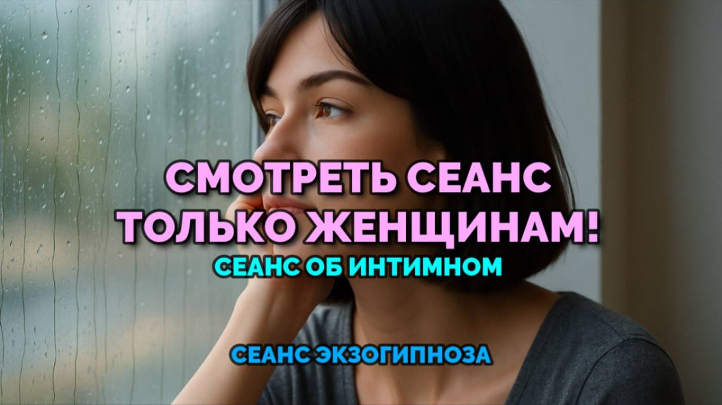 СМОТРЕТЬ СЕАНС ТОЛЬКО ЖЕНЩИНАМ! СЕАНС ОБ ИНТИМНОМ: СЕАНС ЭКЗОГИПНОЗА