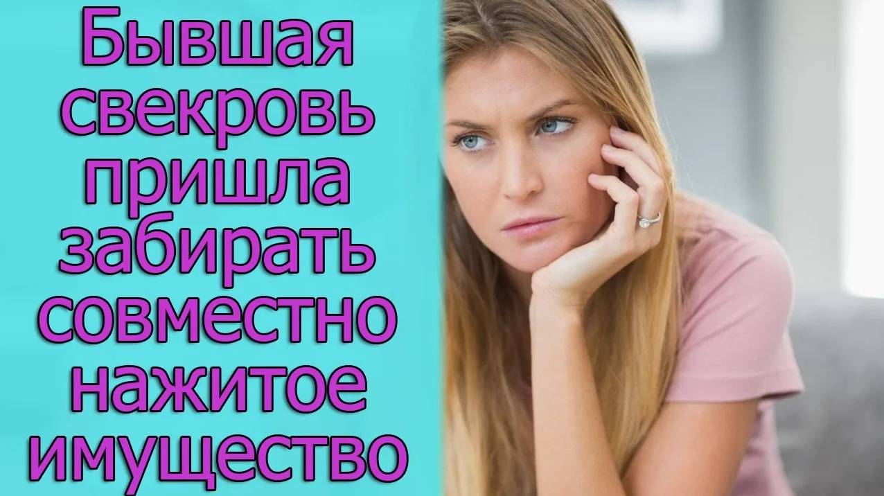 Бывшая свекровь пришла забирать совместно нажитое имущество. Истории из жизни