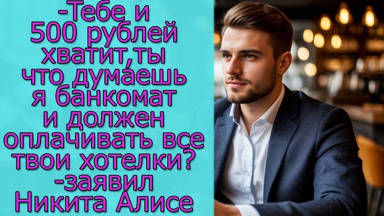 Тебе и 500 рублей хватит, ты что думаешь я банкомат и должен оплачивать  твои хотели_- заявил Никита