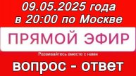 Прямой Эфир! Формат: ВОПРОС-ОТВЕТ 09.05.2025 года в 20:00 по МСК. Бесплатный