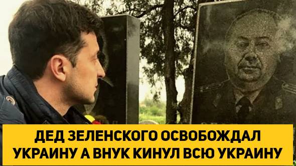ДЕД ЗЕЛЕНСКОГО ОСВОБОЖДАЛ УКРАИНУ А ВНУК КИНУЛ ВСЮ УКРАИНУ