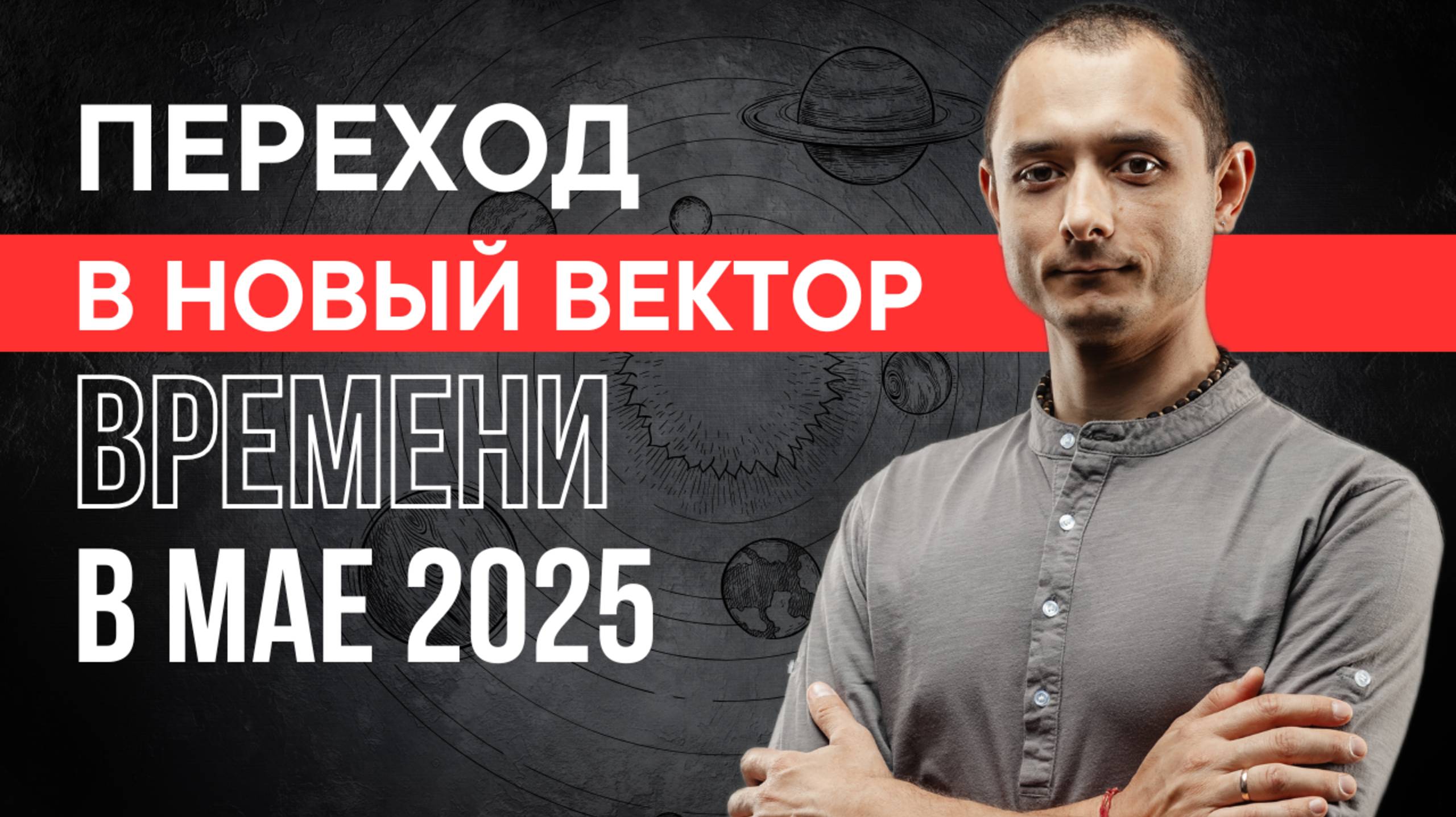 ПЕРЕХОД В НОВЫЙ ВЕКТОР ВРЕМЕНИ. МАЙ 2025.